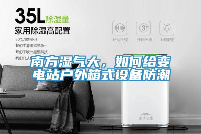 南方濕氣大，如何給變電站戶外箱式設備防潮