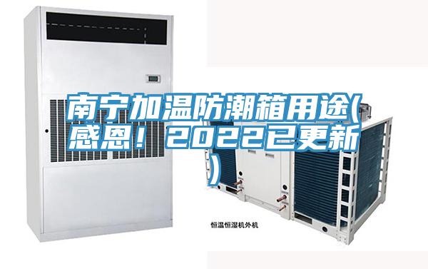 南寧加溫防潮箱用途(感恩！2022已更新)