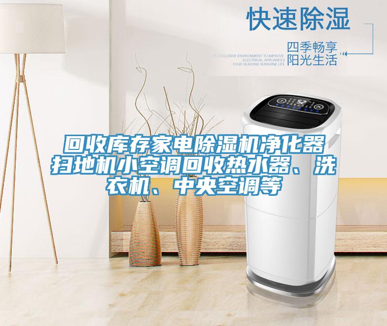 回收庫存家電PICACG哔咔官网入口淨化器掃地機小空調回收熱水器、洗衣機、中央空調等