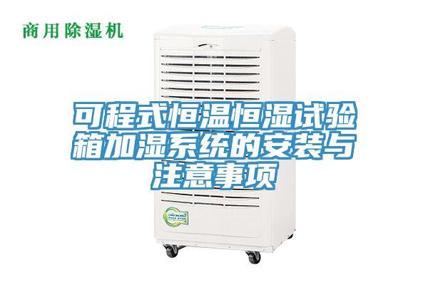 可程式恒溫恒濕試驗箱加濕係統的安裝與注意事項