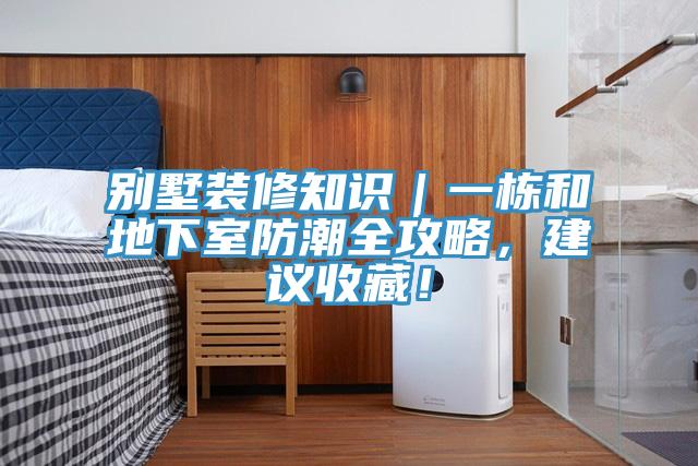 別墅裝修知識｜一棟和地下室防潮全攻略，建議收藏！