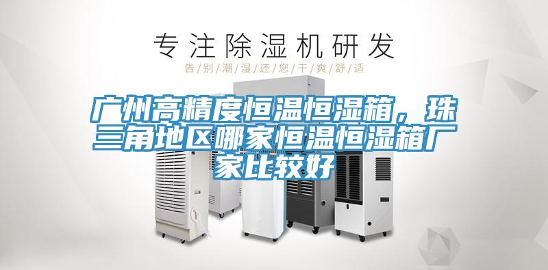 廣州高精度恒溫恒濕箱，珠三角地區哪家恒溫恒濕箱廠家比較好