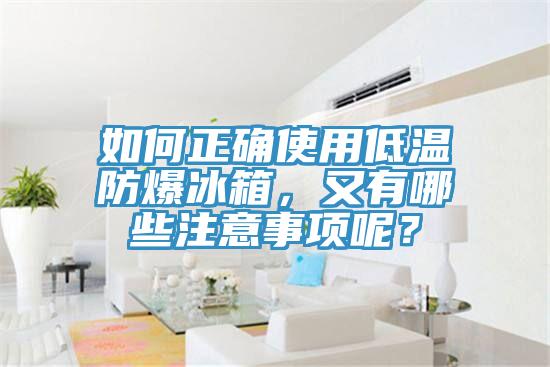 如何正確使用低溫防爆冰箱，又有哪些注意事項呢？
