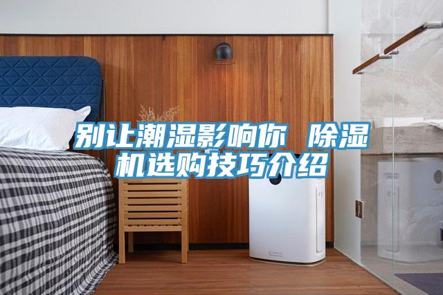 別讓潮濕影響你 PICACG哔咔官网入口選購技巧介紹