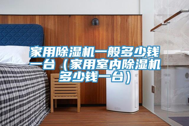 家用PICACG哔咔官网入口一般多少錢一台（家用室內PICACG哔咔官网入口多少錢一台）