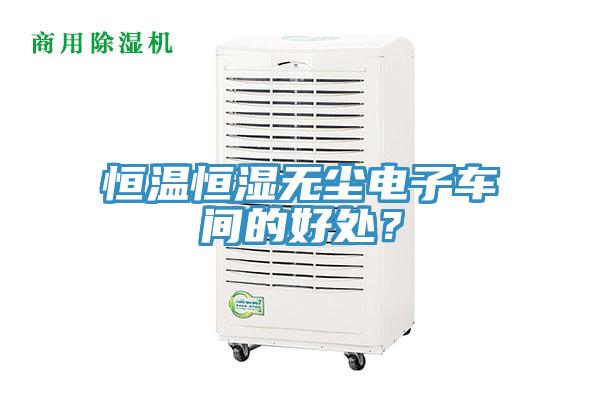 恒溫恒濕無塵電子車間的好處？