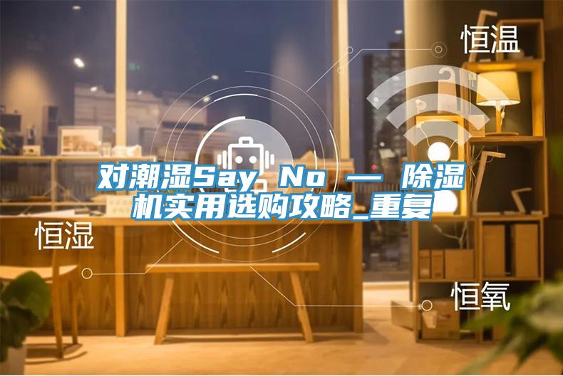 對潮濕Say No — PICACG哔咔官网入口實用選購攻略_重複