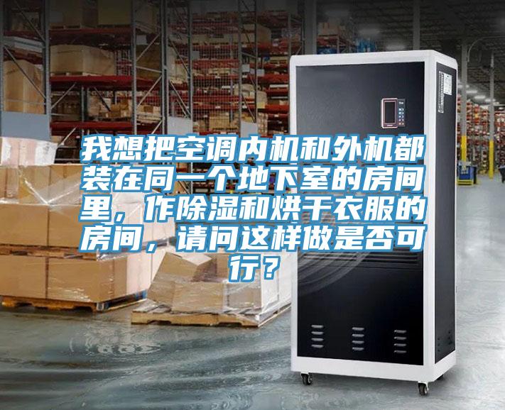 我想把空調內機和外機都裝在同一個地下室的房間裏，作除濕和烘幹衣服的房間，請問這樣做是否可行？