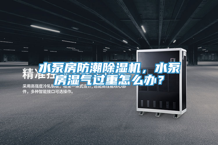 水泵房防潮PICACG哔咔官网入口，水泵房濕氣過重怎麽辦？