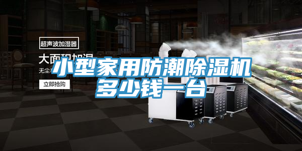 小型家用防潮PICACG哔咔官网入口多少錢一台