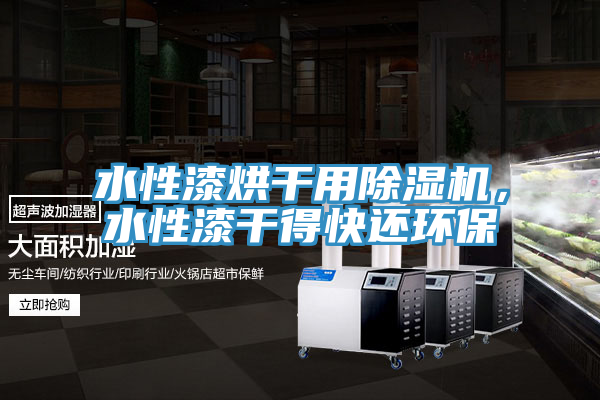 水性漆烘幹用PICACG哔咔官网入口，水性漆幹得快還環保