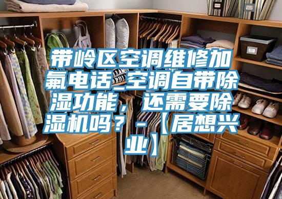 帶嶺區空調維修加氟電話_空調自帶除濕功能，還需要PICACG哔咔官网入口嗎？-【居想興業】