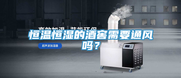 恒溫恒濕的酒窖需要通風嗎？