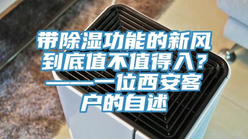 帶除濕功能的新風到底值不值得入？——一位西安客戶的自述