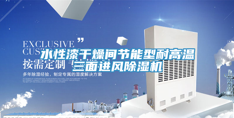 水性漆幹燥間節能型耐高溫三麵進風PICACG哔咔官网入口