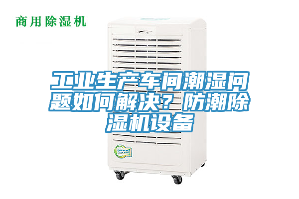 工業生產車間潮濕問題如何解決？防潮PICACG哔咔官网入口設備