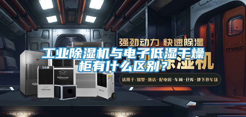 工業PICACG哔咔官网入口與電子低濕幹燥櫃有什麽區別？