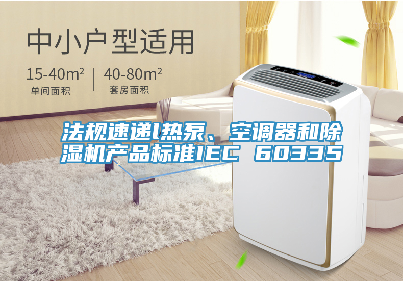法規速遞l熱泵、空調器和PICACG哔咔官网入口產品標準IEC 60335