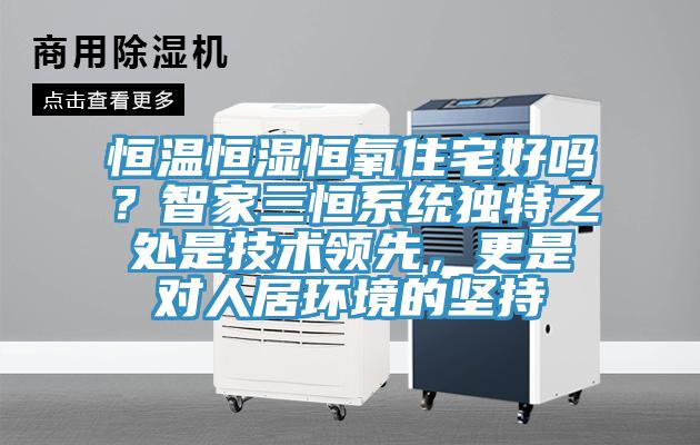 恒溫恒濕恒氧住宅好嗎？智家三恒係統獨特之處是技術領先，更是對人居環境的堅持
