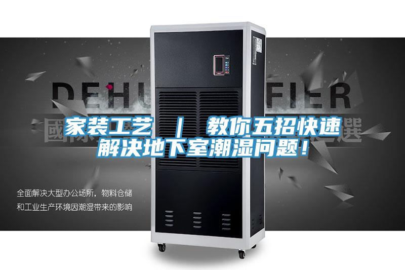 家裝工藝 ｜ 教你五招快速解決地下室潮濕問題！