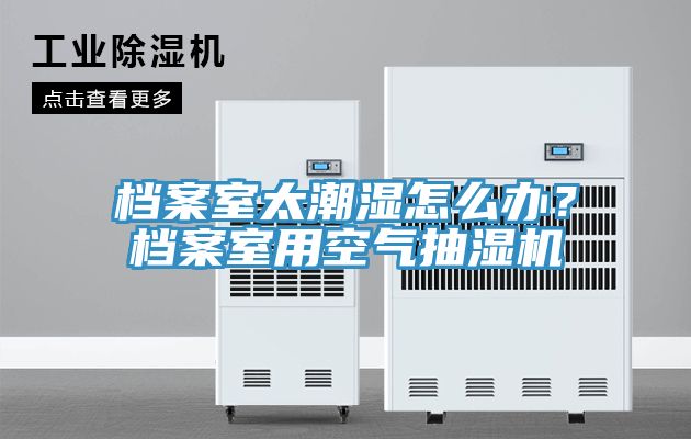 檔案室太潮濕怎麽辦？檔案室用空氣抽濕機