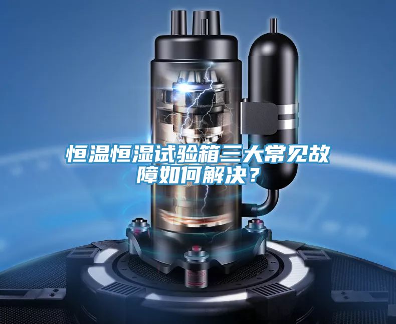 恒溫恒濕試驗箱三大常見故障如何解決？
