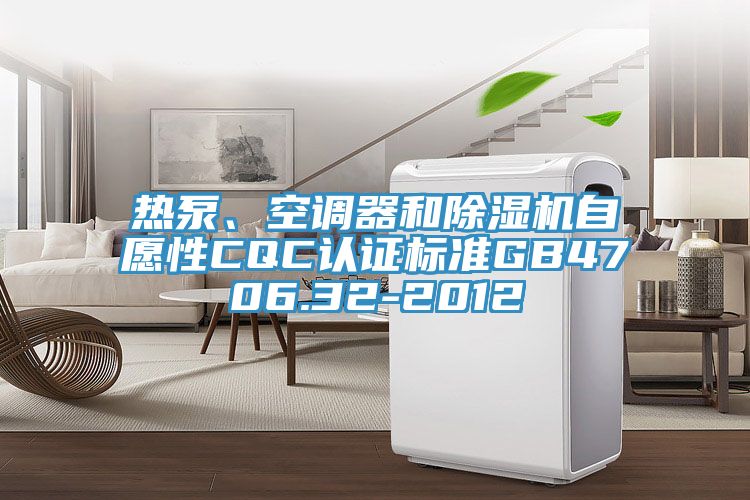 熱泵、空調器和PICACG哔咔官网入口自願性CQC認證標準GB4706.32-2012