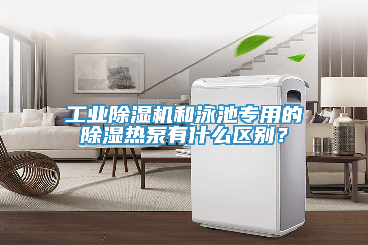 工業PICACG哔咔官网入口和泳池專用的除濕熱泵有什麽區別？