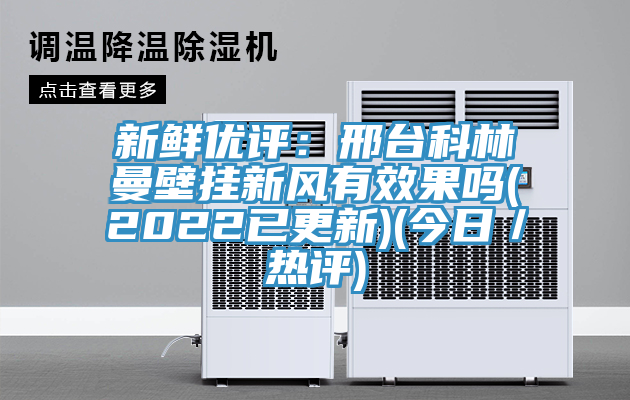 新鮮優評：邢台科林曼壁掛新風有效果嗎(2022已更新)(今日／熱評)
