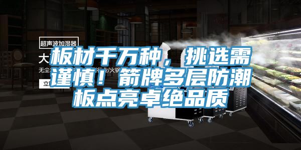 板材千萬種，挑選需謹慎！箭牌多層防潮板點亮卓絕品質