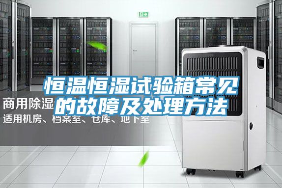 恒溫恒濕試驗箱常見的故障及處理方法