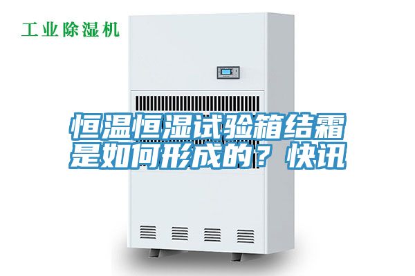 恒溫恒濕試驗箱結霜是如何形成的？快訊