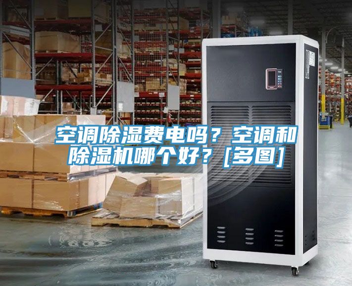 空調除濕費電嗎？空調和PICACG哔咔官网入口哪個好？[多圖]