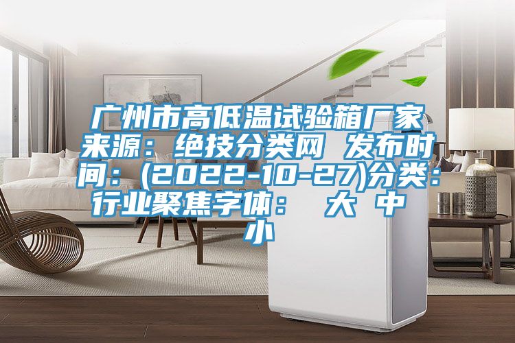 廣州市高低溫試驗箱廠家來源：絕技分類網 發布時間：(2022-10-27)分類：行業聚焦字體： 大 中 小