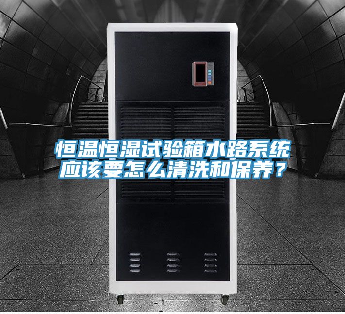 恒溫恒濕試驗箱水路係統應該要怎麽清洗和保養？