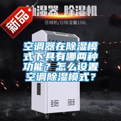 空調器在除濕模式下具有哪兩種功能？怎麽設置空調除濕模式？