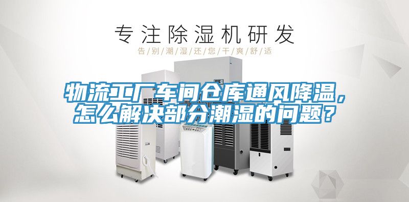 物流工廠車間倉庫通風降溫，怎麽解決部分潮濕的問題？