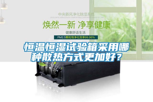 恒溫恒濕試驗箱采用哪種散熱方式更加好？