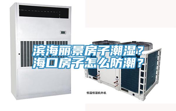 濱海麗景房子潮濕？海口房子怎麽防潮？