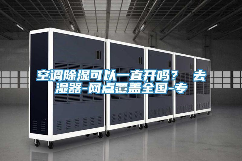空調除濕可以一直開嗎？ 去濕器-網點覆蓋全國-專