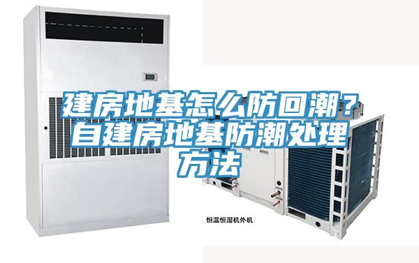 建房地基怎麽防回潮？自建房地基防潮處理方法
