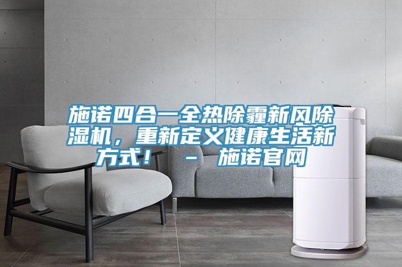 施諾四合一全熱除霾新風PICACG哔咔官网入口，重新定義健康生活新方式！ – 施諾官網