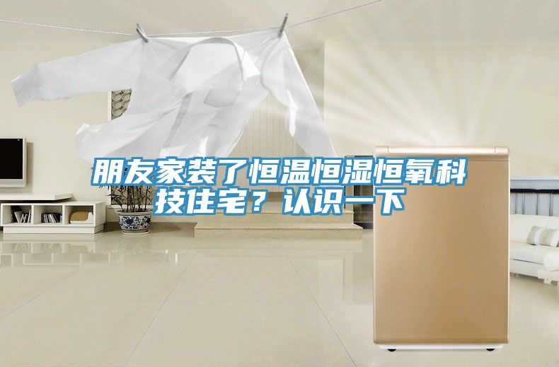 朋友家裝了恒溫恒濕恒氧科技住宅？認識一下
