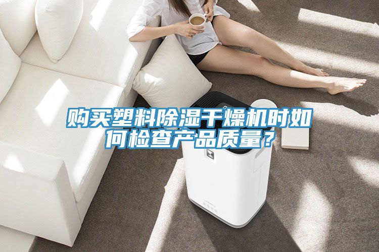 購買塑料除濕幹燥機時如何檢查產品質量？