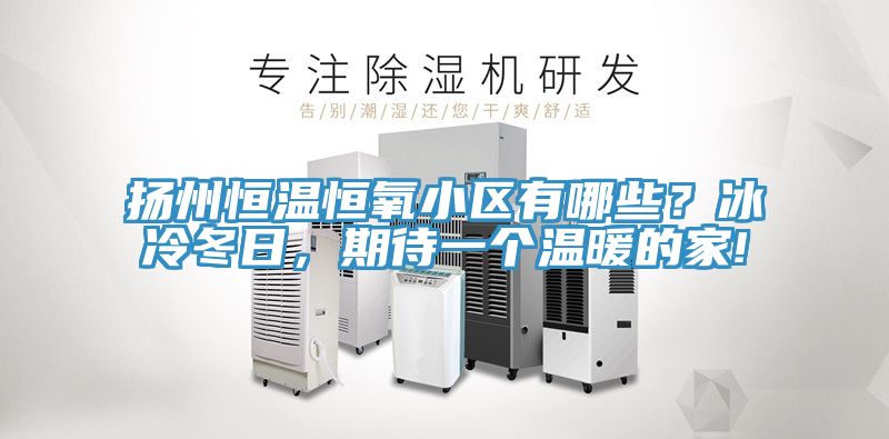 揚州恒溫恒氧小區有哪些？冰冷冬日，期待一個溫暖的家!