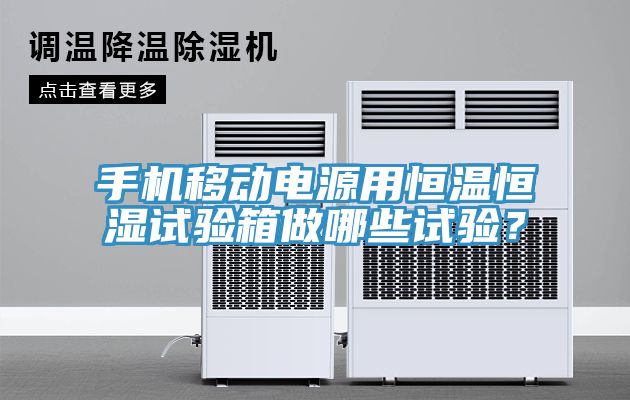 手機移動電源用恒溫恒濕試驗箱做哪些試驗？