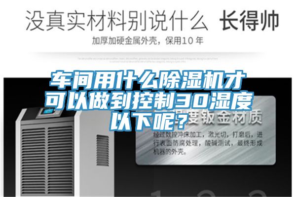 車間用什麽PICACG哔咔官网入口才可以做到控製30濕度以下呢？