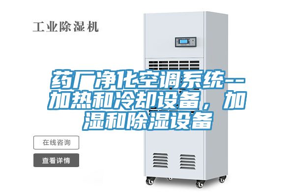 藥廠淨化空調係統--加熱和冷卻設備，加濕和除濕設備