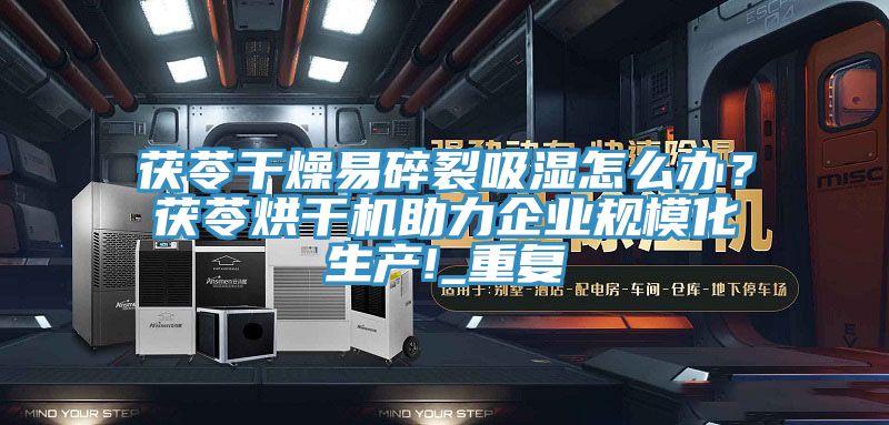 茯苓幹燥易碎裂吸濕怎麽辦？茯苓烘幹機助力企業規模化生產!_重複