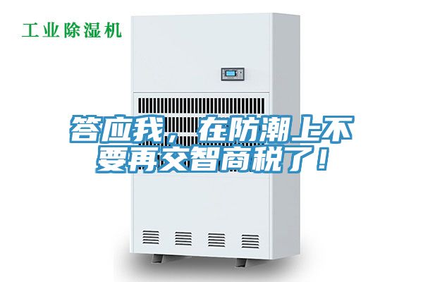 答應我，在防潮上不要再交智商稅了！